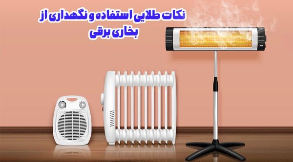 نکات طلایی استفاده و نگهداری از بخاری برقی