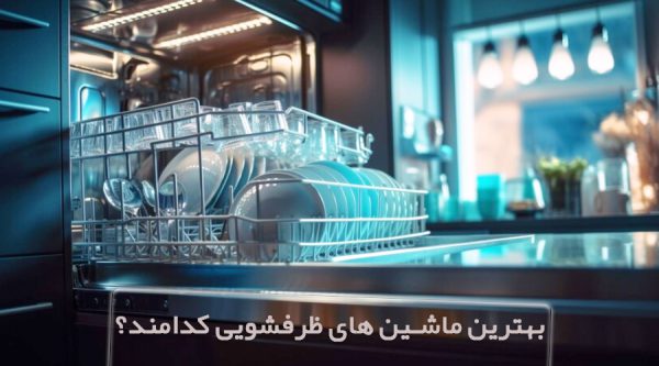 معرفی 8 مدل از بهترین ماشین های ظرفشویی | ماشین ظرفشویی ایرانی و خارجی