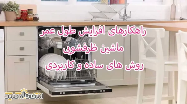 راهکارهای افزایش طول عمر ماشین ظرفشویی روش های ساده و کاربردی